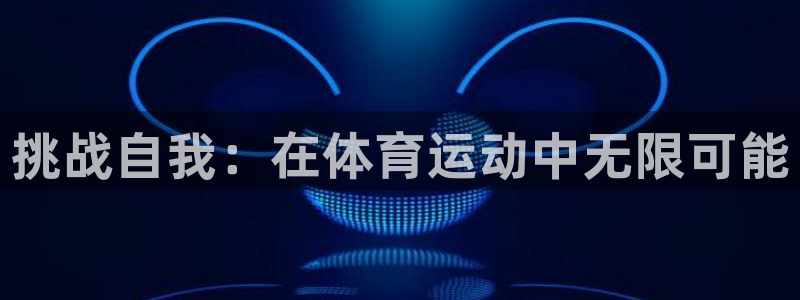 vsport体育官方正版app集团官网首页网址:挑战自我:在